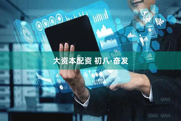 大资本配资 初八·奋发