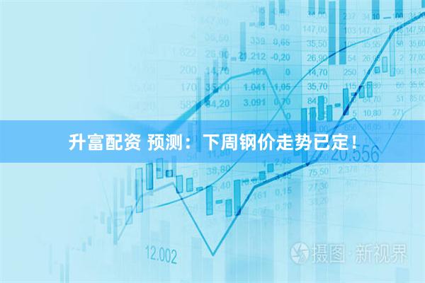 升富配资 预测：下周钢价走势已定！