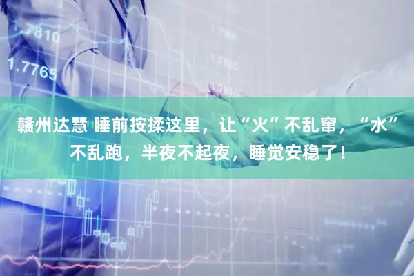 赣州达慧 睡前按揉这里，让“火”不乱窜，“水”不乱跑，半夜不起夜，睡觉安稳了！