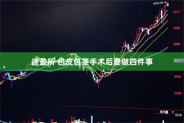 速盈所 包皮包茎手术后要做四件事