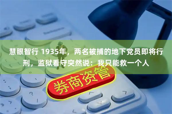 慧眼智行 1935年，两名被捕的地下党员即将行刑，监狱看守突然说：我只能救一个人