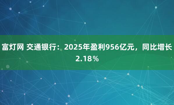 富灯网 交通银行：2025年盈利956亿元，同比增长2.18％