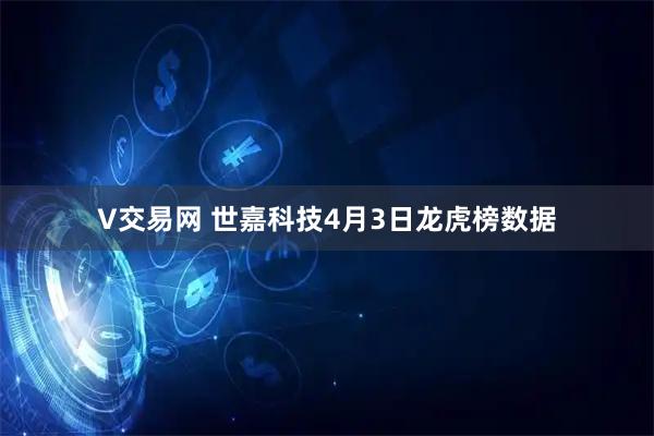 V交易网 世嘉科技4月3日龙虎榜数据