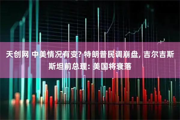 天创网 中美情况有变? 特朗普民调崩盘, 吉尔吉斯斯坦前总理: 美国将衰落