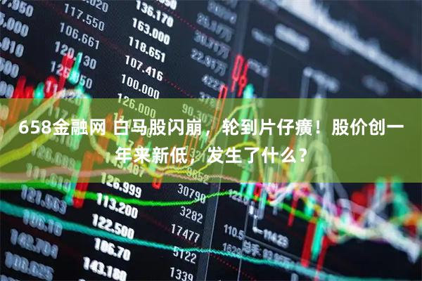 658金融网 白马股闪崩，轮到片仔癀！股价创一年来新低，发生了什么？