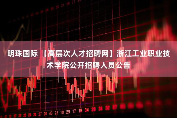 明珠国际 【高层次人才招聘网】浙江工业职业技术学院公开招聘人员公告