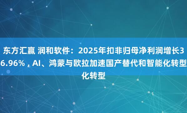 东方汇赢 润和软件：2025年扣非归母净利润增长36.96% , AI、鸿蒙与欧拉加速国产替代和智能化转型