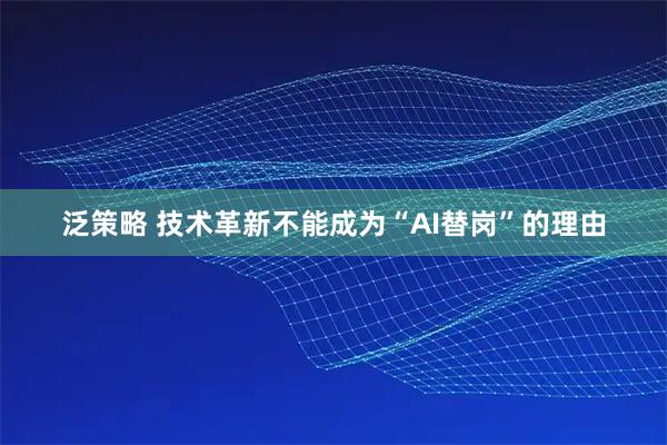 泛策略 技术革新不能成为“AI替岗”的理由