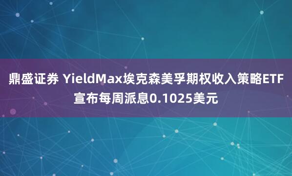 鼎盛证券 YieldMax埃克森美孚期权收入策略ETF宣布每周派息0.1025美元