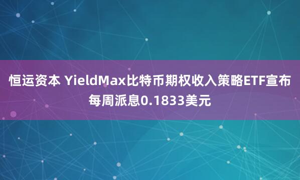 恒运资本 YieldMax比特币期权收入策略ETF宣布每周派息0.1833美元