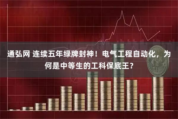 通弘网 连续五年绿牌封神！电气工程自动化，为何是中等生的工科保底王？