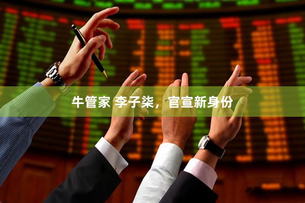 牛管家 李子柒,官宣新身份