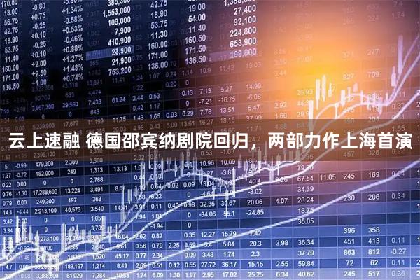 云上速融 德国邵宾纳剧院回归，两部力作上海首演