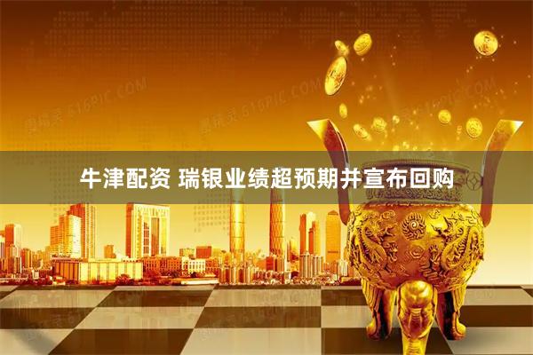 牛津配资 瑞银业绩超预期并宣布回购