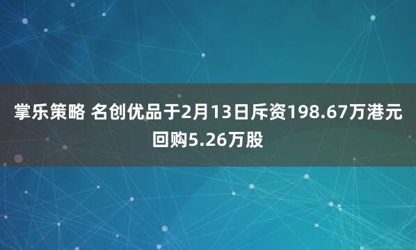 掌乐策略 名创优品于2月13日斥资198.67万港元回购5.26万股