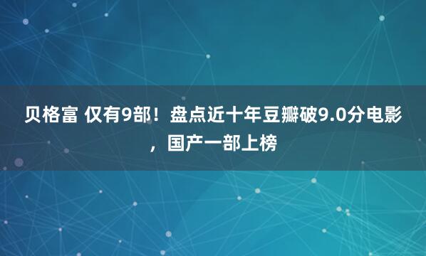 贝格富 仅有9部！盘点近十年豆瓣破9.0分电影，国产一部上榜