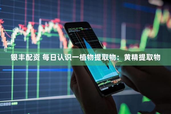 银丰配资 每日认识一植物提取物：黄精提取物