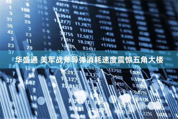 华盛通 美军战斧导弹消耗速度震惊五角大楼