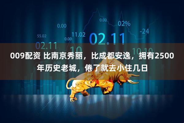 009配资 比南京秀丽，比成都安逸，拥有2500年历史老城，倦了就去小住几日