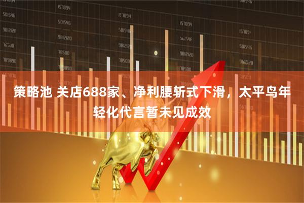 策略池 关店688家、净利腰斩式下滑，太平鸟年轻化代言暂未见成效
