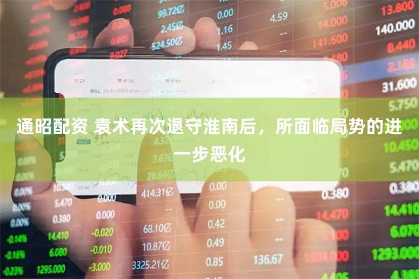 通昭配资 袁术再次退守淮南后，所面临局势的进一步恶化