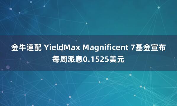 金牛速配 YieldMax Magnificent 7基金宣布每周派息0.1525美元