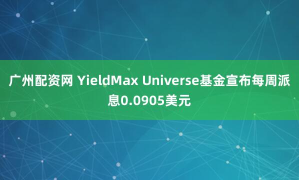 广州配资网 YieldMax Universe基金宣布每周派息0.0905美元