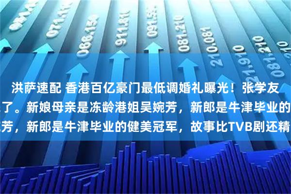 洪萨速配 香港百亿豪门最低调婚礼曝光！张学友、曾志伟、郑伊健全来了。新娘母亲是冻龄港姐吴婉芳，新郎是牛津毕业的健美冠军，故事比TVB剧还精彩