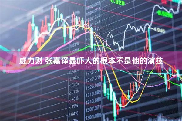 威力财 张嘉译最吓人的根本不是他的演技