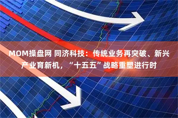 MOM操盘网 同济科技:传统业务再突破、新兴产业育新机,“十五五”战略重塑进行时