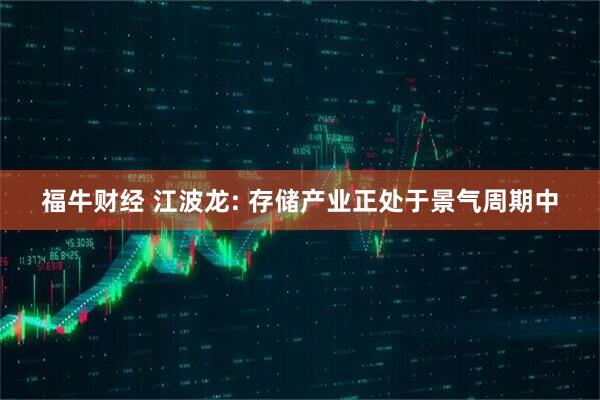 福牛财经 江波龙: 存储产业正处于景气周期中